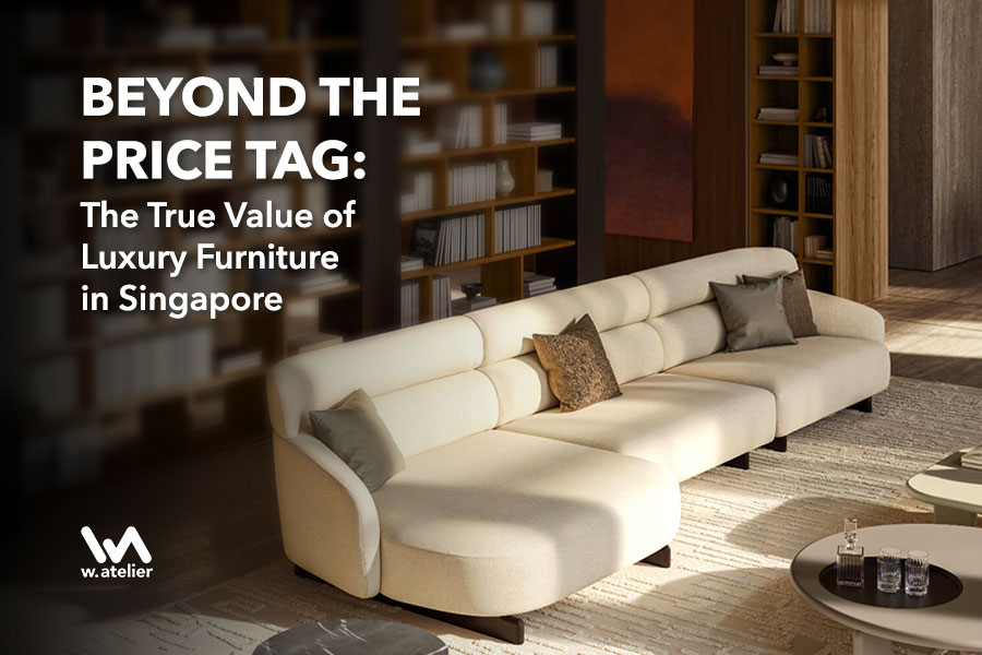 The True Value of Luxury Furniture in Singapore | W Atelier